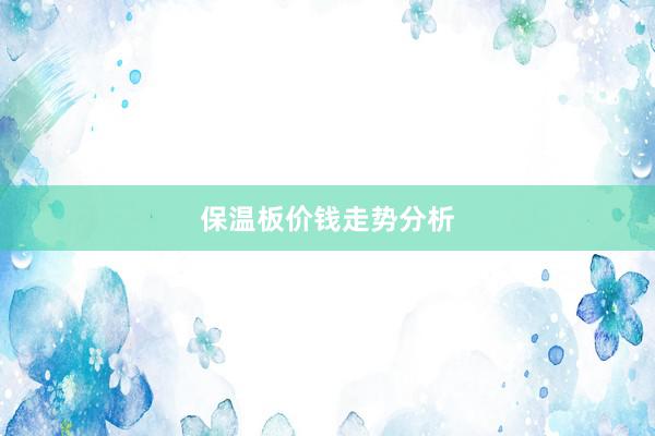 保温板价钱走势分析