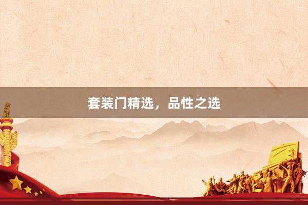 套装门精选，品性之选