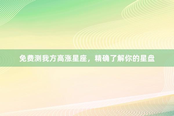 免费测我方高涨星座，精确了解你的星盘
