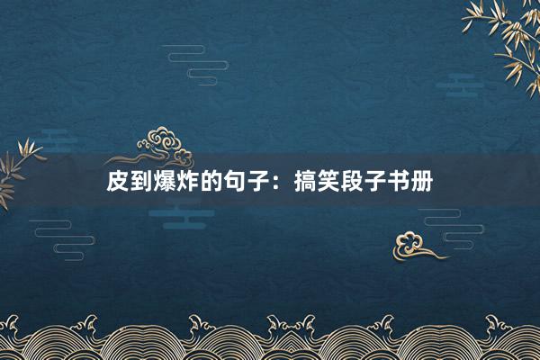 皮到爆炸的句子：搞笑段子书册