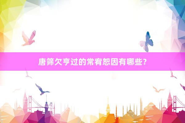 唐筛欠亨过的常宥恕因有哪些？