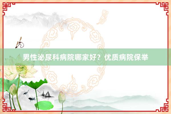 男性泌尿科病院哪家好？优质病院保举
