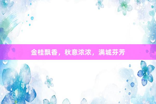 金桂飘香，秋意浓浓，满城芬芳