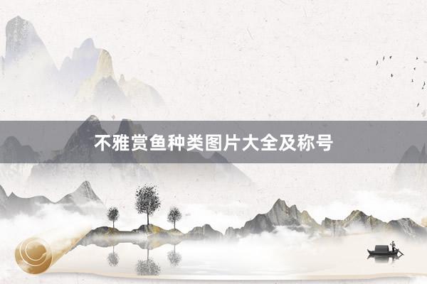 不雅赏鱼种类图片大全及称号