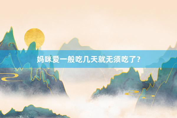妈咪爱一般吃几天就无须吃了？