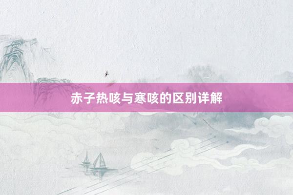 赤子热咳与寒咳的区别详解